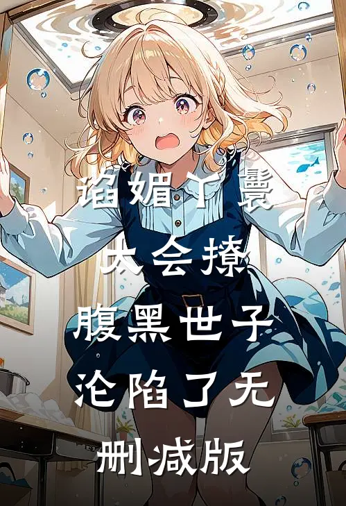 谄媚丫鬟太会撩，腹黑世子沦陷了无删减版