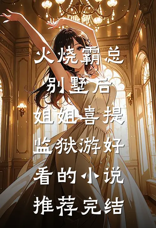 火烧霸总别墅后，姐姐喜提监狱游好看的小说推荐完结