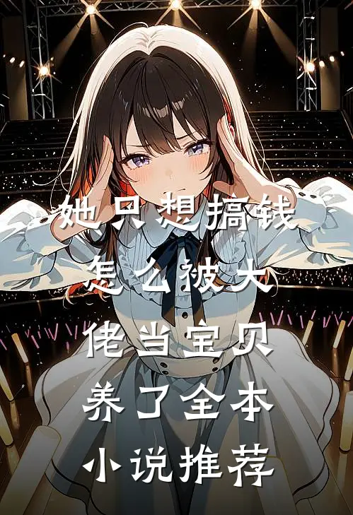 她只想搞钱，怎么被大佬当宝贝养了全本小说推荐
