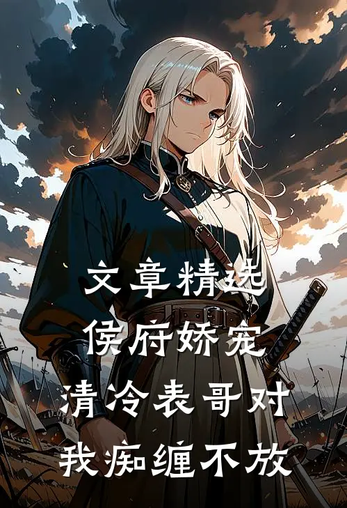 文章精选侯府娇宠：清冷表哥对我痴缠不放