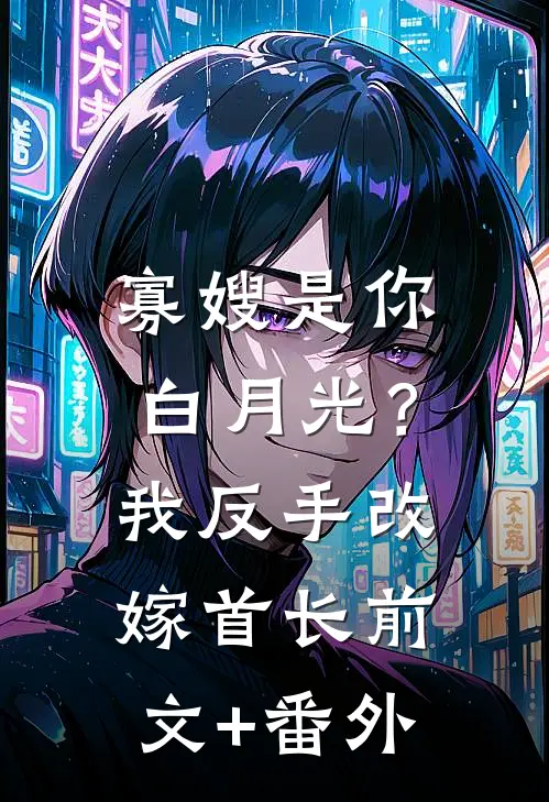 寡嫂是你白月光？我反手改嫁首长前文+番外