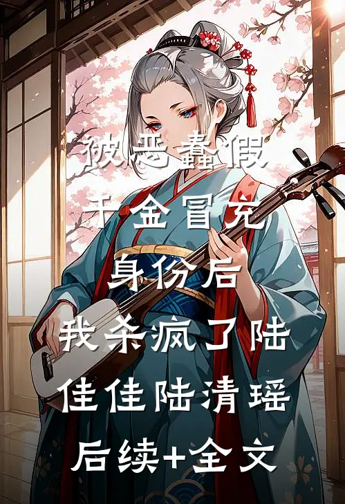 被恶蠢假千金冒充身份后，我杀疯了陆佳佳陆清瑶后续+全文
