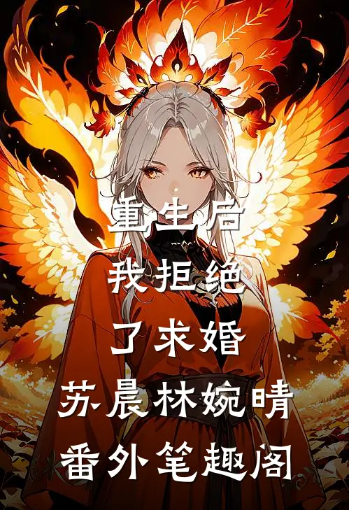 重生后，我拒绝了求婚：苏晨林婉晴番外笔趣阁
