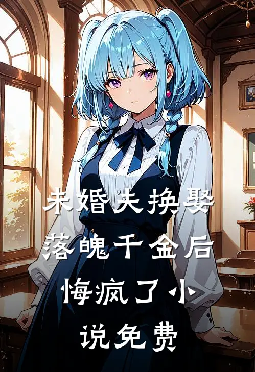 未婚夫换娶落魄千金后，悔疯了小说免费