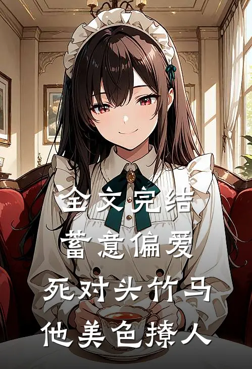 全文完结蓄意偏爱，死对头竹马他美色撩人