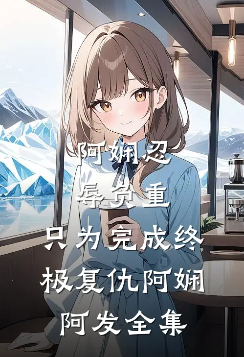 阿娴忍辱负重，只为完成终极复仇阿娴阿发 全集