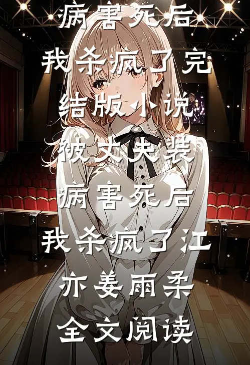 被丈夫装病害死后，我杀疯了完结版小说_被丈夫装病害死后，我杀疯了江亦姜雨柔全文阅读