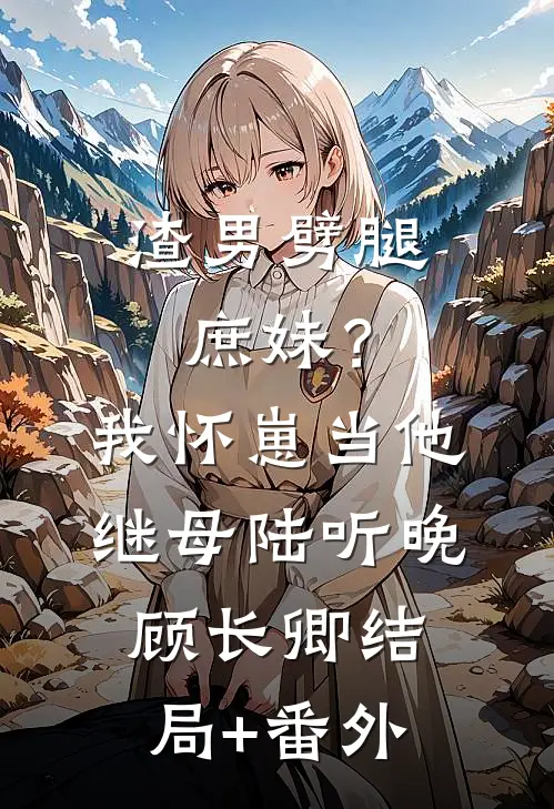渣男劈腿庶妹？我怀崽当他继母陆听晚顾长卿结局+番外