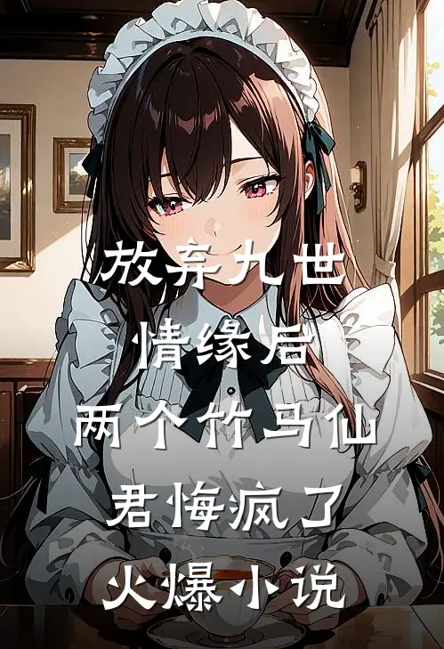 放弃九世情缘后，两个竹马仙君悔疯了火爆小说