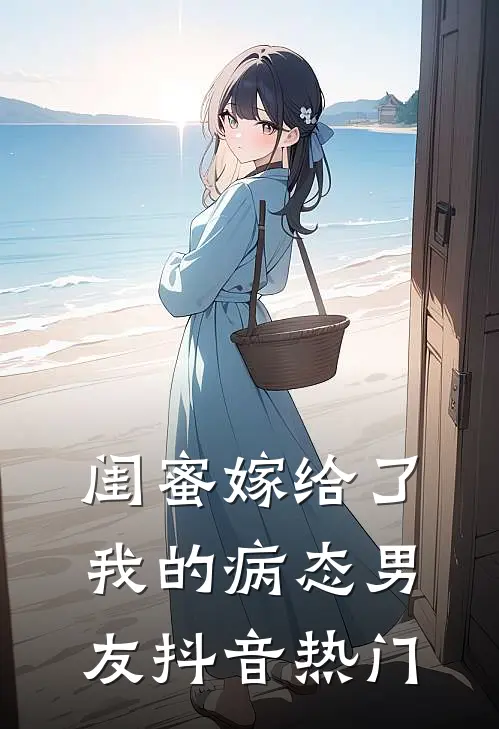 闺蜜嫁给了我的病态男友抖音热门