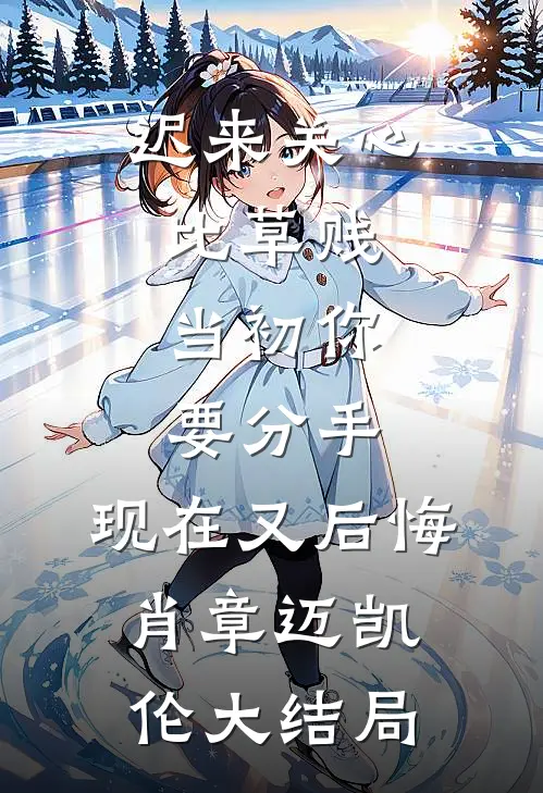 迟来关心比草贱，当初你要分手，现在又后悔肖章迈凯伦大结局