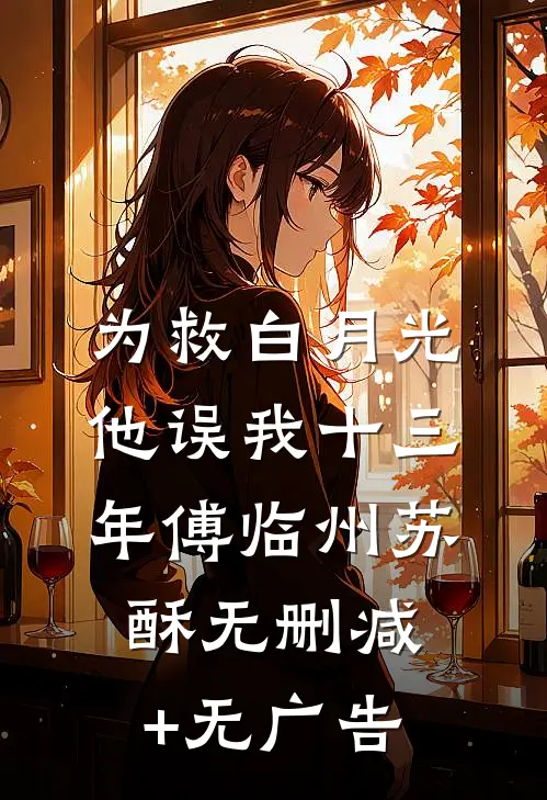 为救白月光，他误我十三年傅临州苏酥无删减+无广告