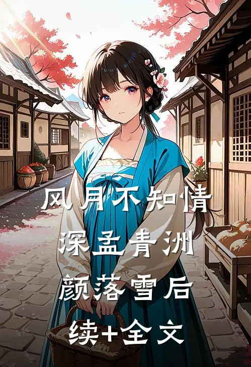 风月不知情深孟青洲颜落雪后续+全文