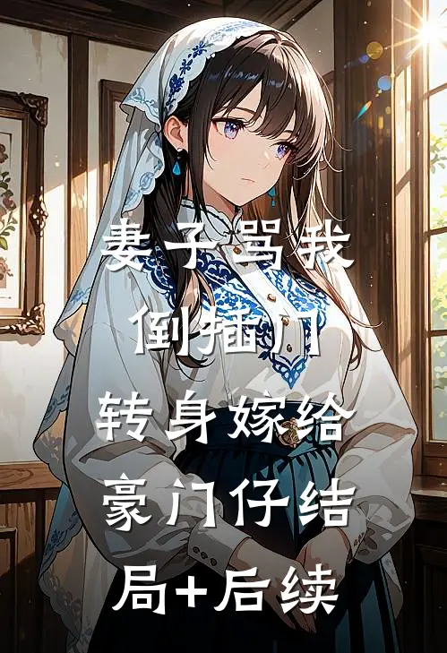 妻子骂我倒插门，转身嫁给豪门仔结局+后续