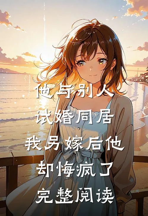 他与别人试婚同居，我另嫁后他却悔疯了完整阅读