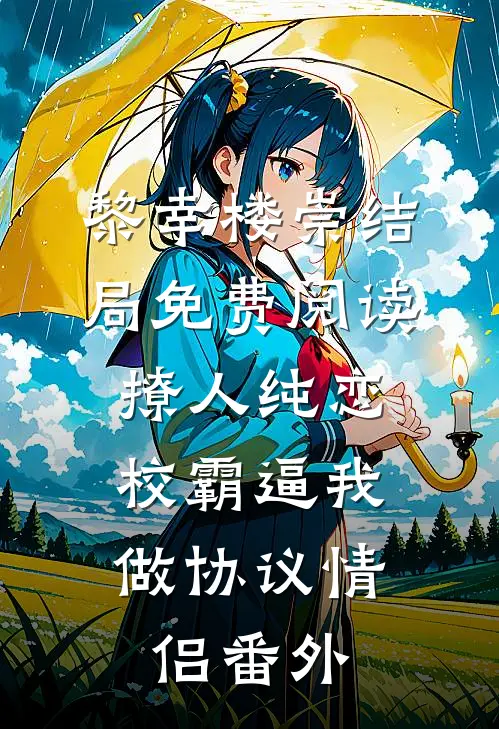 黎幸楼崇结局免费阅读撩人纯恋：校霸逼我做协议情侣番外