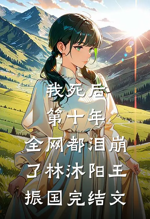 我死后第十年，全网都泪崩了林沐阳王振国完结文