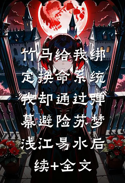 竹马给我绑定换命系统，我却通过弹幕避险苏梦浅江易水后续+全文