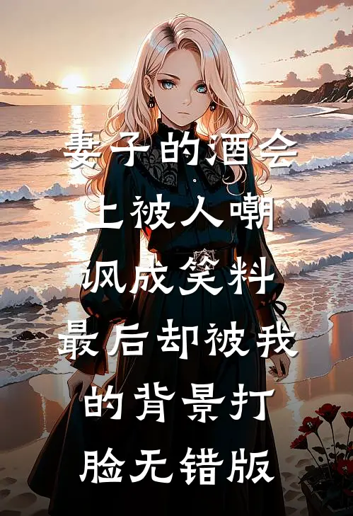 妻子的酒会上被人嘲讽成笑料，最后却被我的背景打脸无错版