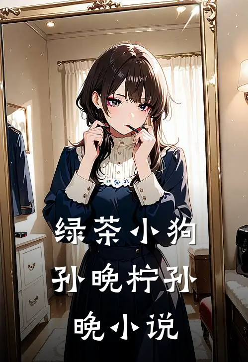 绿茶小狗孙晚柠孙晚小说