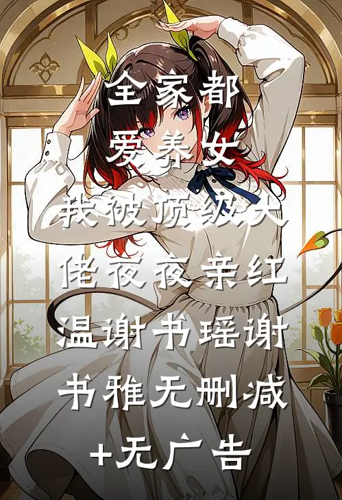 全家都爱养女，我被顶级大佬夜夜亲红温谢书瑶谢书雅无删减+无广告