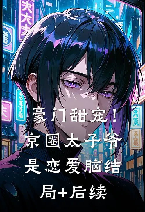 豪门甜宠！京圈太子爷是恋爱脑结局+后续