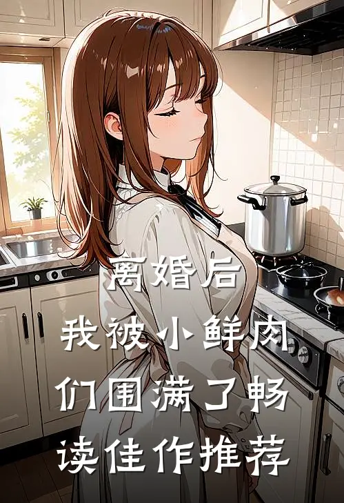 离婚后，我被小鲜肉们围满了畅读佳作推荐