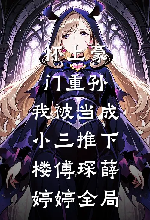 怀上豪门重孙，我被当成小三推下楼傅琛薛婷婷全局