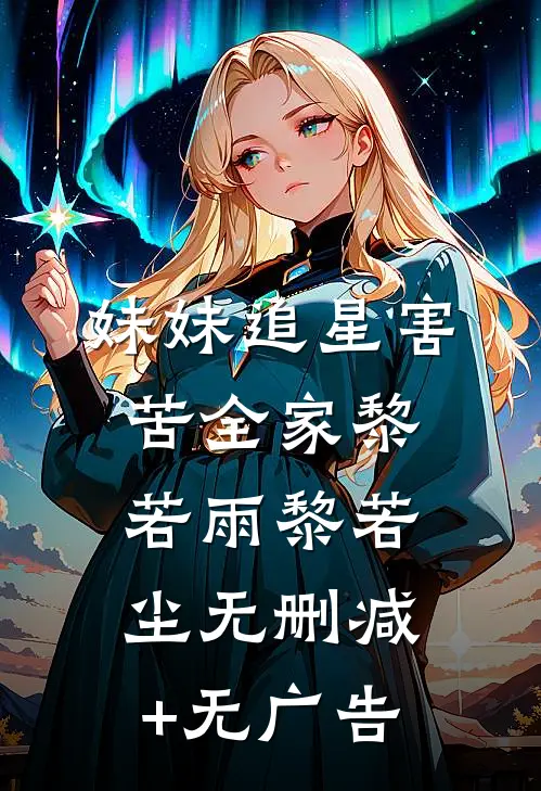 妹妹追星害苦全家黎若雨黎若尘无删减+无广告