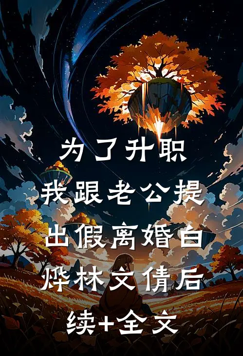 为了升职，我跟老公提出假离婚白烨林文倩后续+全文