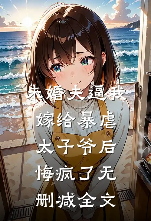 未婚夫逼我嫁给暴虐太子爷后悔疯了无删减全文