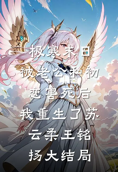 极寒末日，被老公和初恋害死后，我重生了苏云柔王铭扬大结局