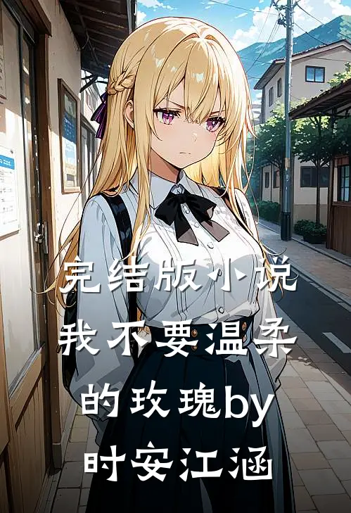 完结版小说我不要温柔的玫瑰by时安江涵