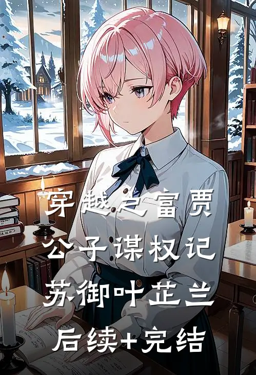 穿越之富贾公子谋权记苏御叶芷兰后续+完结