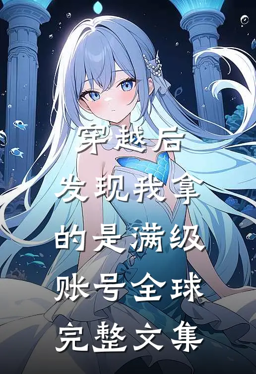 穿越后，发现我拿的是满级账号全球完整文集