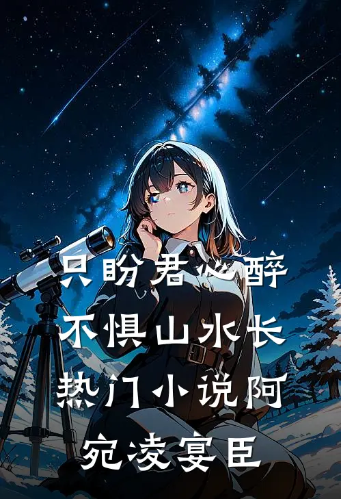 只盼君心醉，不惧山水长热门小说阿宛凌宴臣