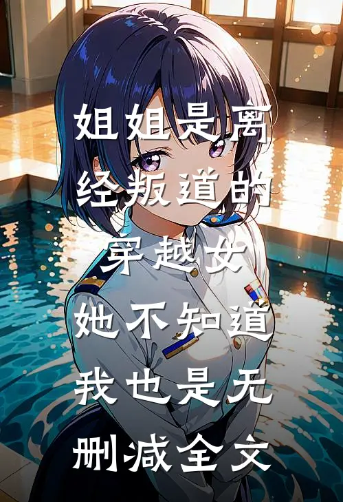 姐姐是离经叛道的穿越女，她不知道，我也是无删减全文