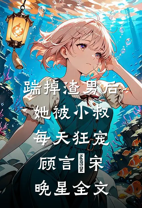 踹掉渣男后，她被小叔每天狂宠顾言璟宋晚星全文