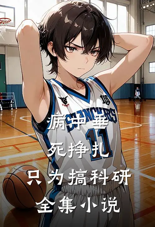 病中垂死挣扎，只为搞科研全集小说