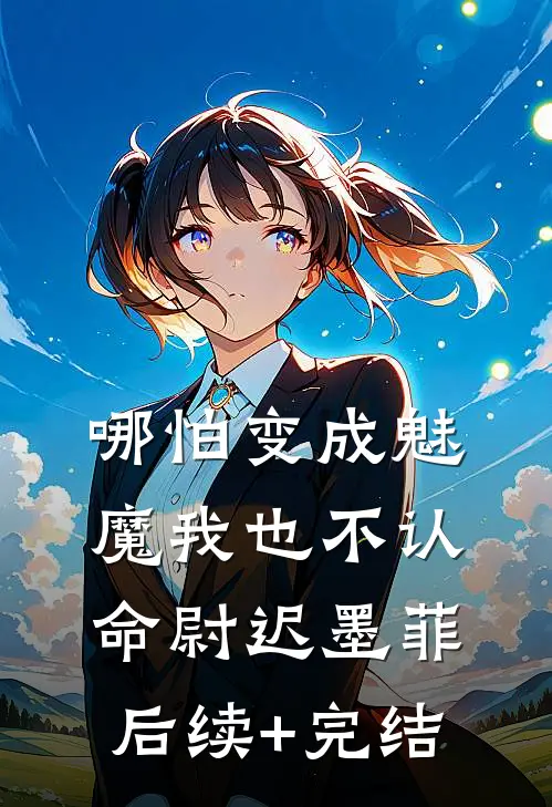 哪怕变成魅魔我也不认命尉迟墨菲后续+完结