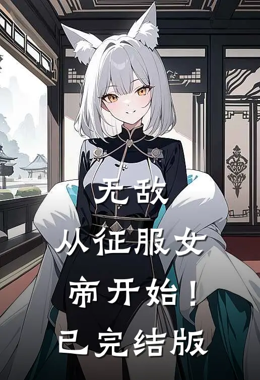 无敌，从征服女帝开始！已完结版