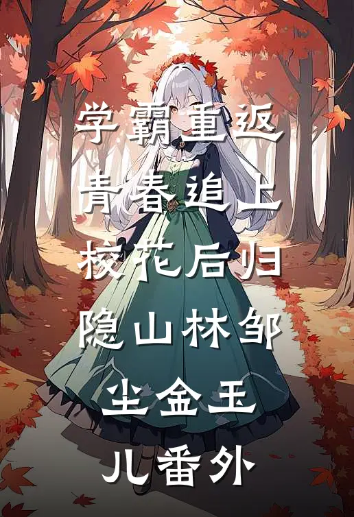 学霸重返青春追上校花后归隐山林邹尘金玉儿 番外