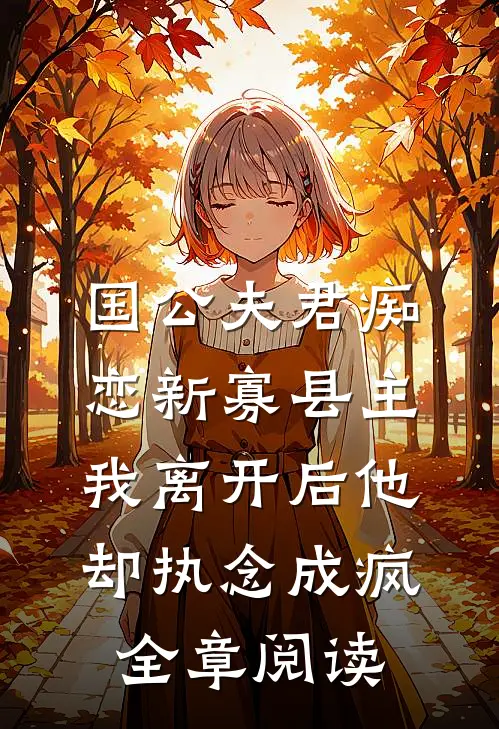 国公夫君痴恋新寡县主，我离开后他却执念成疯全章阅读