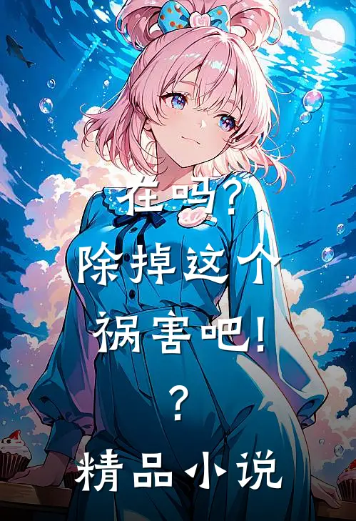 在吗?除掉这个祸害吧!?精品小说