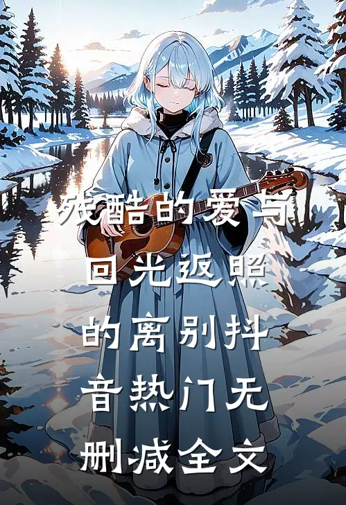 残酷的爱与回光返照的离别抖音热门无删减全文
