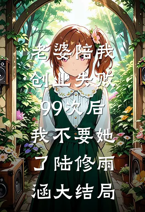 老婆陪我创业失败99次后，我不要她了陆修雨涵大结局