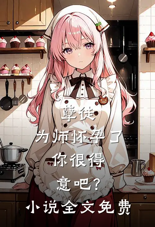 孽徒：为师怀孕了，你很得意吧？小说全文免费