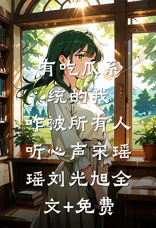有吃瓜系统的我，咋被所有人听心声宋瑶瑶刘光旭全文+免费