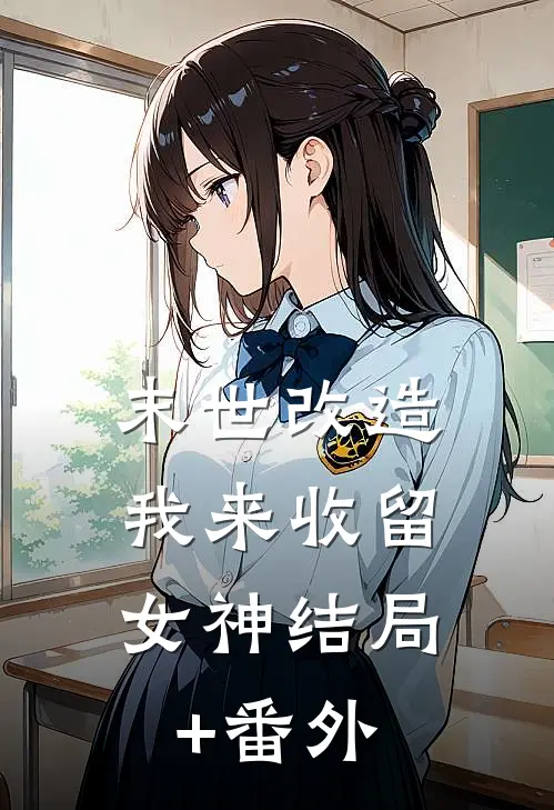 末世改造，我来收留女神结局+番外