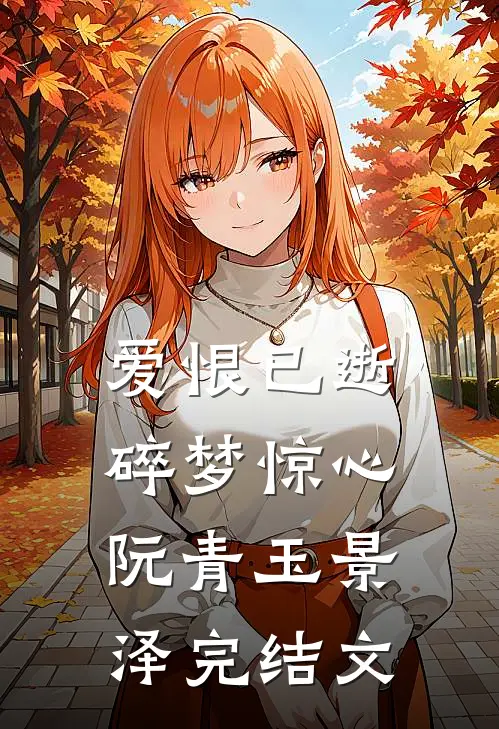爱恨已逝，碎梦惊心阮青玉景泽完结文